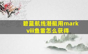 碧蓝航线潜艇用mark viii鱼雷怎么获得